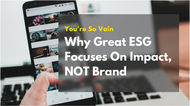 You’re So Vain: Why Great ESG Focuses on Impact, not Brand