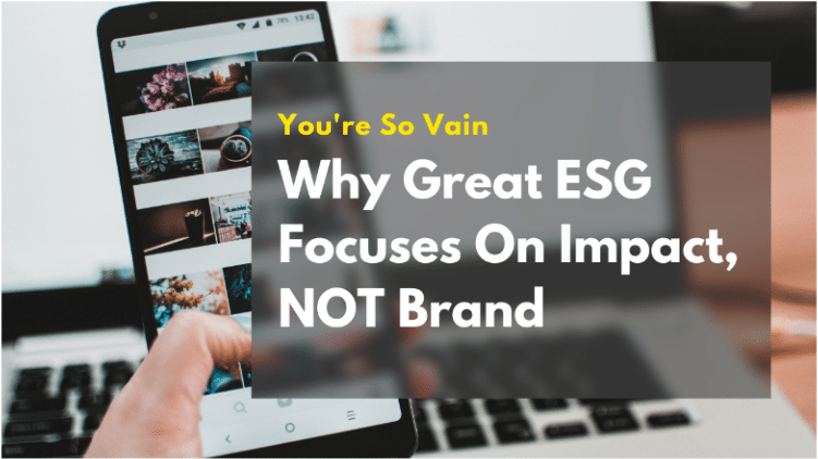 You’re So Vain: Why Great ESG Focuses on Impact, not Brand